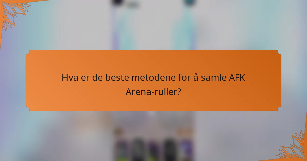 Hva er de beste metodene for å samle AFK Arena-ruller?