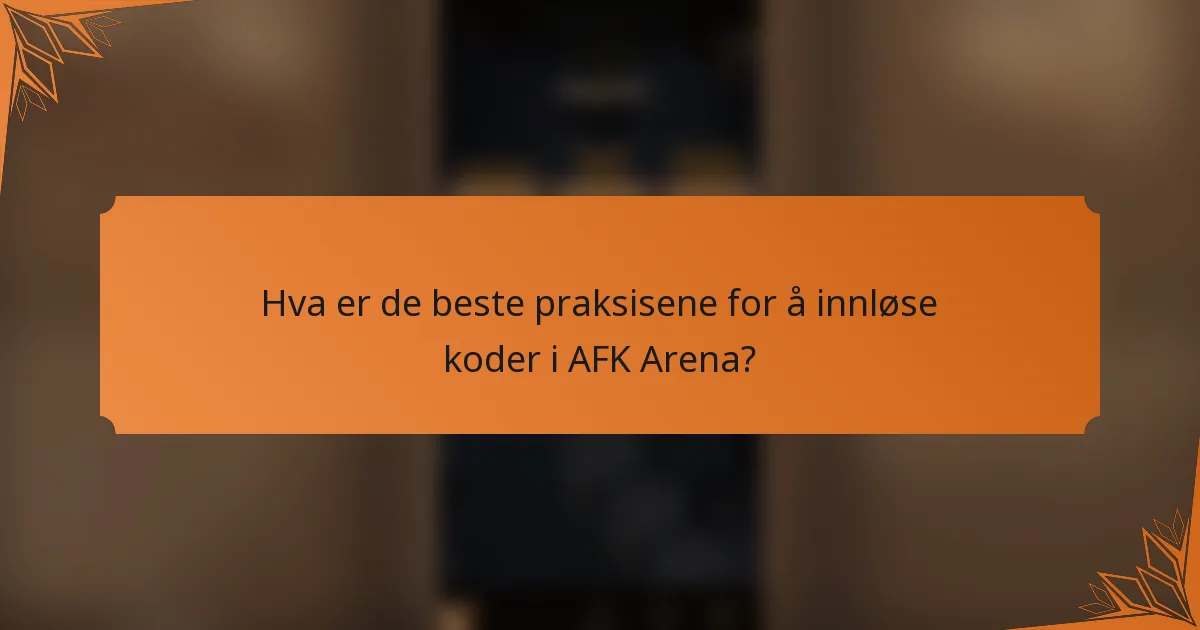 Hva er de beste praksisene for å innløse koder i AFK Arena?