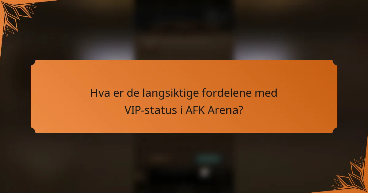 Hva er de langsiktige fordelene med VIP-status i AFK Arena?