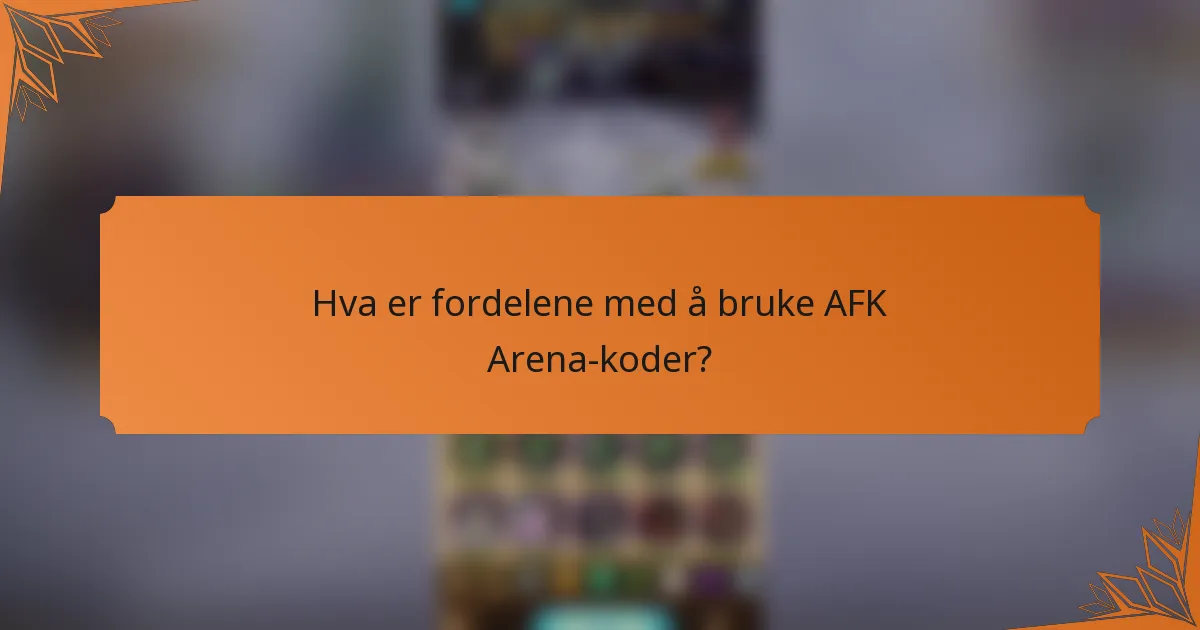 Hva er fordelene med å bruke AFK Arena-koder?