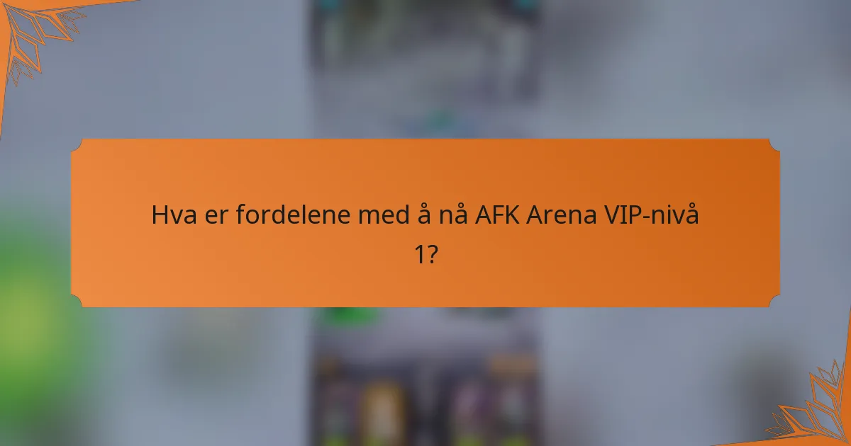 Hva er fordelene med å nå AFK Arena VIP-nivå 1?