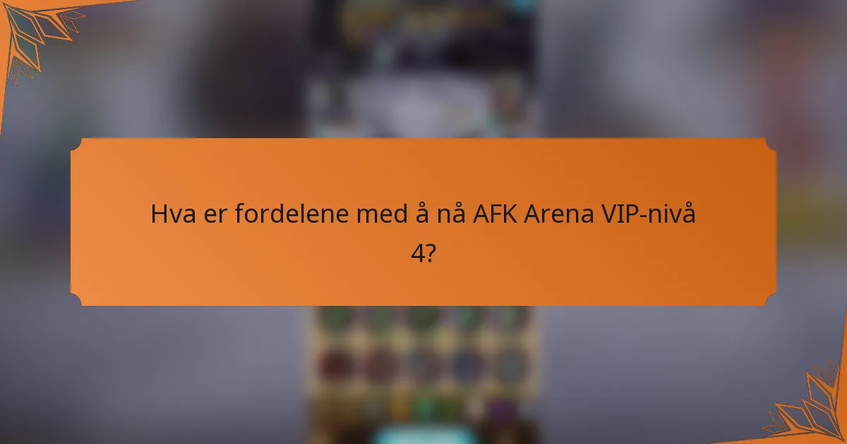 Hva er fordelene med å nå AFK Arena VIP-nivå 4?