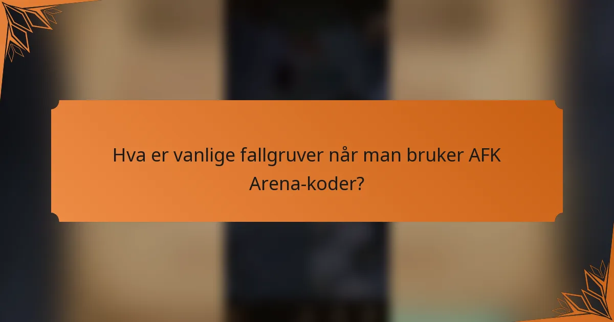 Hva er vanlige fallgruver når man bruker AFK Arena-koder?