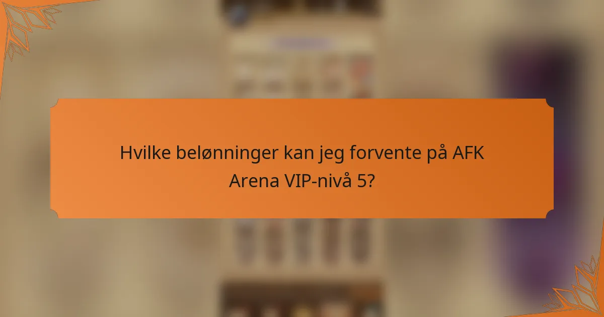 Hvilke belønninger kan jeg forvente på AFK Arena VIP-nivå 5?