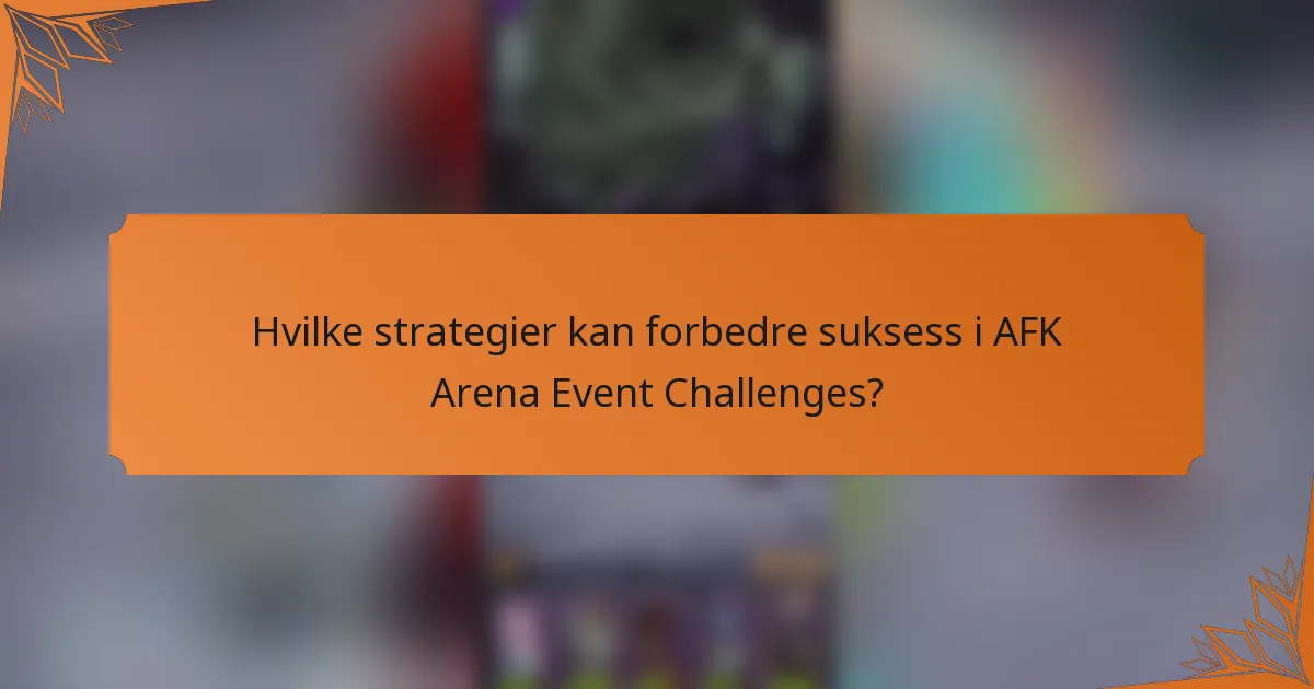 Hvilke strategier kan forbedre suksess i AFK Arena Event Challenges?