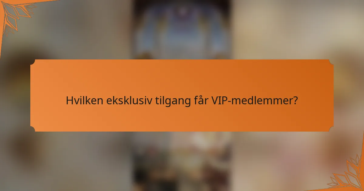 Hvilken eksklusiv tilgang får VIP-medlemmer?