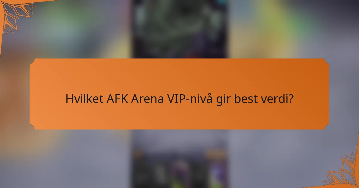 Hvilket AFK Arena VIP-nivå gir best verdi?