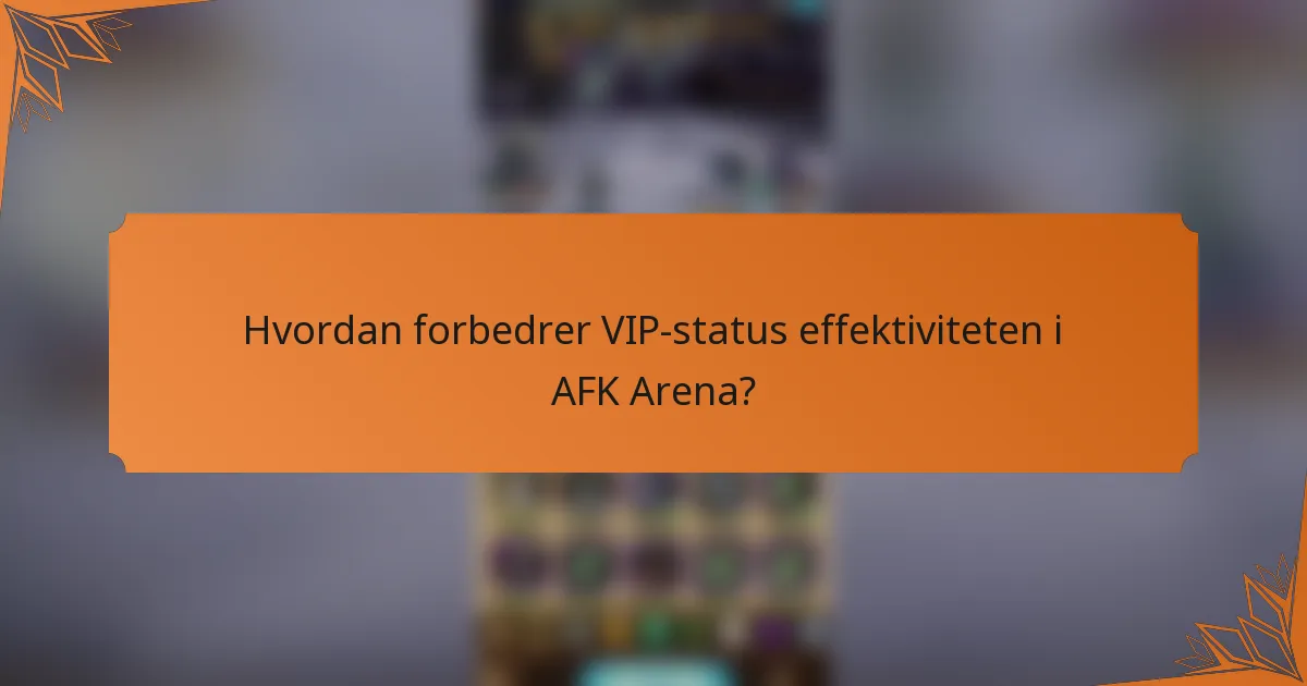 Hvordan forbedrer VIP-status effektiviteten i AFK Arena?