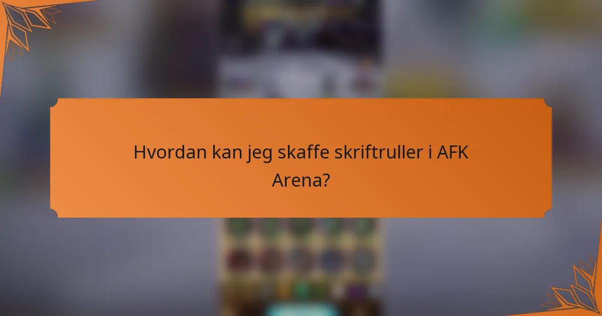 Hvordan kan jeg skaffe skriftruller i AFK Arena?