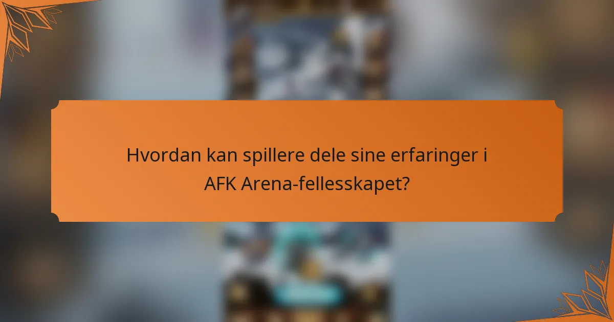Hvordan kan spillere dele sine erfaringer i AFK Arena-fellesskapet?