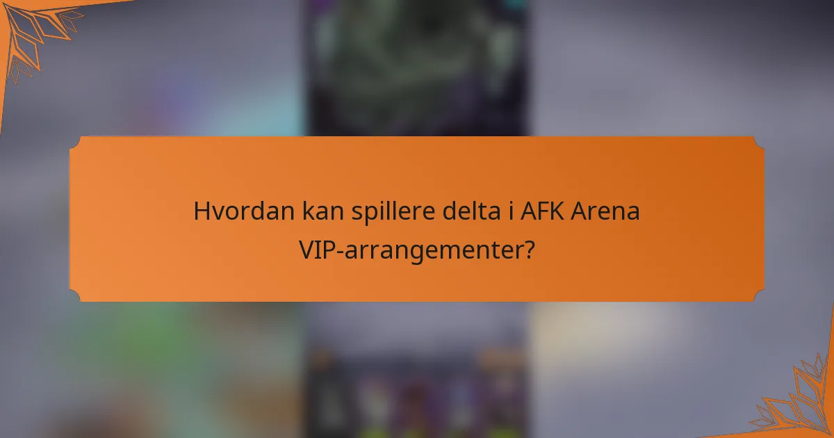 Hvordan kan spillere delta i AFK Arena VIP-arrangementer?