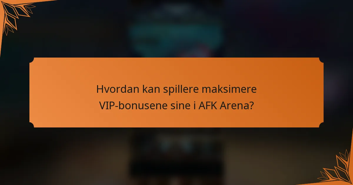 Hvordan kan spillere maksimere VIP-bonusene sine i AFK Arena?