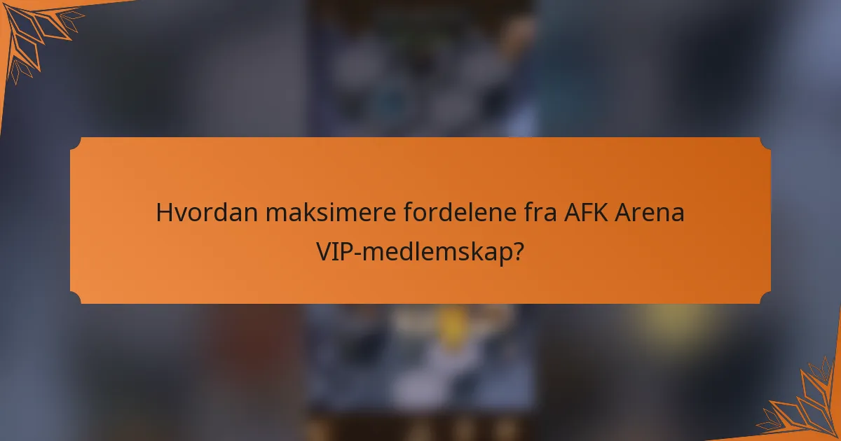 Hvordan maksimere fordelene fra AFK Arena VIP-medlemskap?