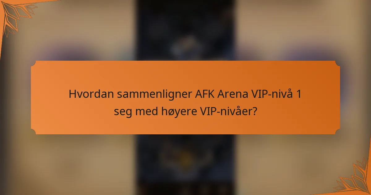 Hvordan sammenligner AFK Arena VIP-nivå 1 seg med høyere VIP-nivåer?