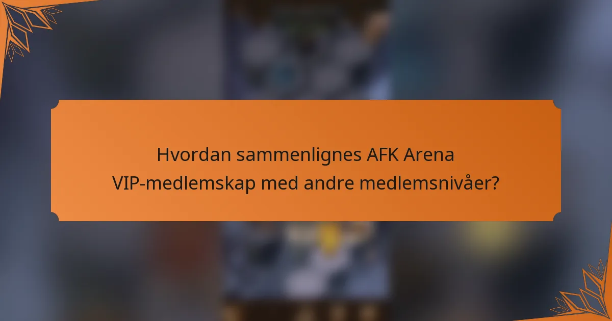 Hvordan sammenlignes AFK Arena VIP-medlemskap med andre medlemsnivåer?