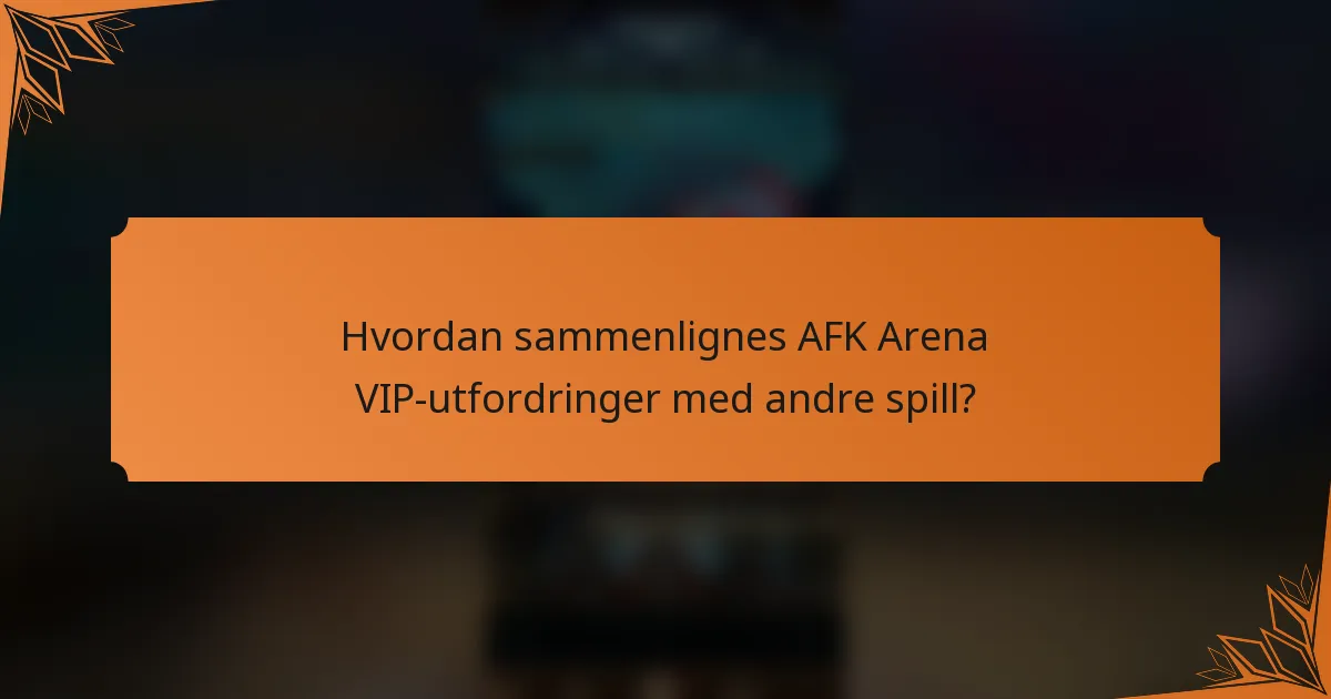 Hvordan sammenlignes AFK Arena VIP-utfordringer med andre spill?