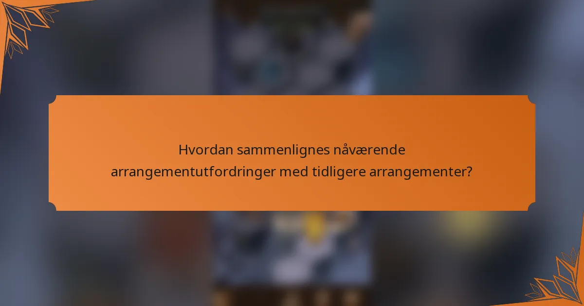 Hvordan sammenlignes nåværende arrangementutfordringer med tidligere arrangementer?