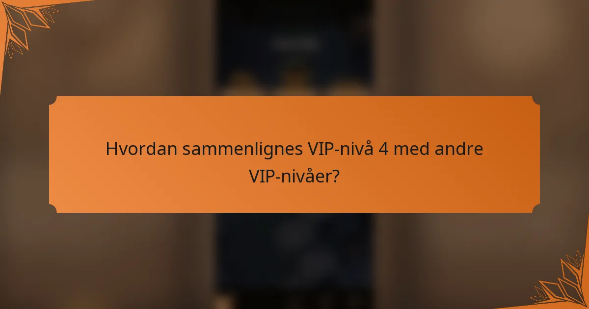 Hvordan sammenlignes VIP-nivå 4 med andre VIP-nivåer?